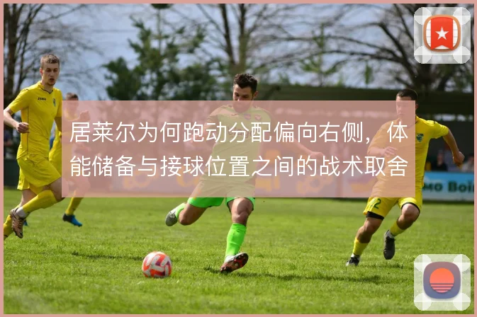 居莱尔为何跑动分配偏向右侧，体能储备与接球位置之间的战术取舍