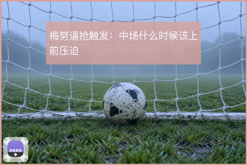 梅努逼抢触发：中场什么时候该上前压迫