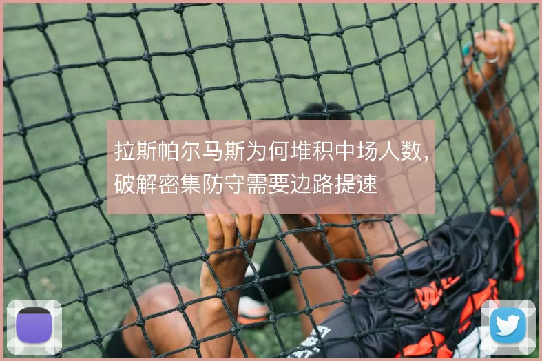 拉斯帕尔马斯为何堆积中场人数，破解密集防守需要边路提速