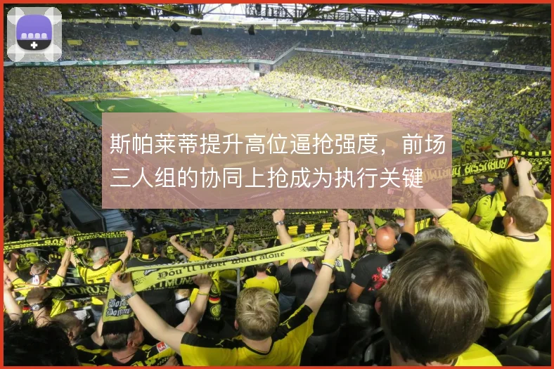 斯帕莱蒂提升高位逼抢强度，前场三人组的协同上抢成为执行关键
