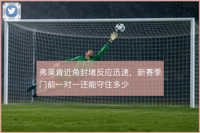 弗莱肯近角封堵反应迅速,新赛季门前一对一还能守住多少