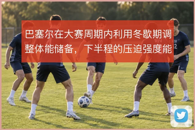 巴塞尔在大赛周期内利用冬歇期调整体能储备,下半程的压迫强度能到哪一步