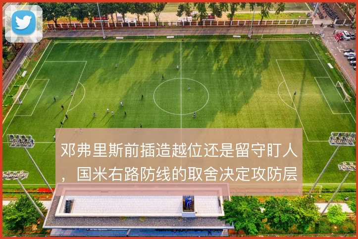 邓弗里斯前插造越位还是留守盯人，国米右路防线的取舍决定攻防层次