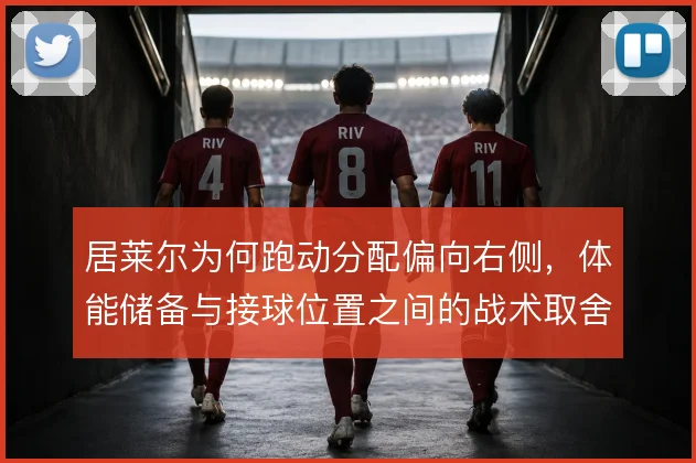 居莱尔为何跑动分配偏向右侧，体能储备与接球位置之间的战术取舍