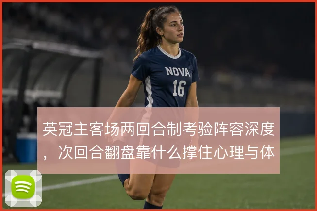 英冠主客场两回合制考验阵容深度,次回合翻盘靠什么撑住心理与体能