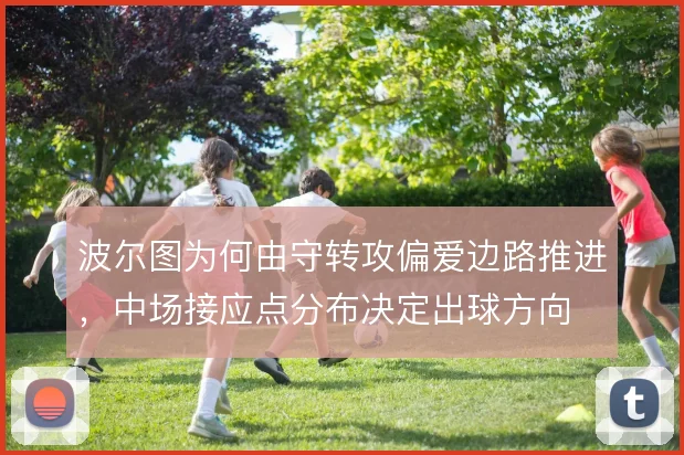 波尔图为何由守转攻偏爱边路推进,中场接应点分布决定出球方向
