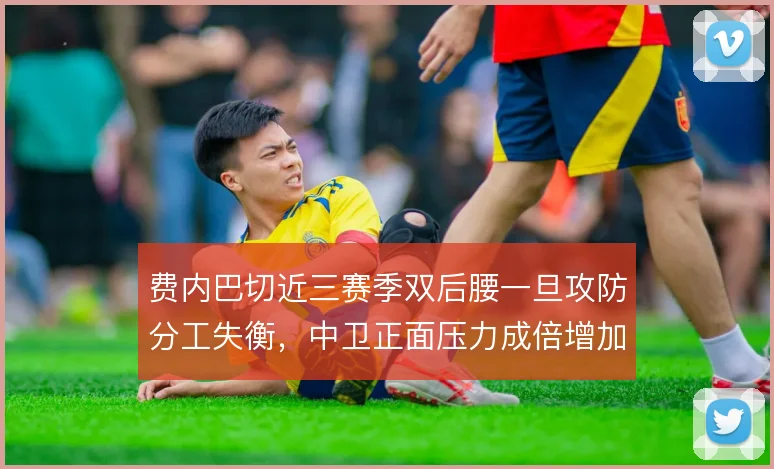 费内巴切近三赛季双后腰一旦攻防分工失衡，中卫正面压力成倍增加