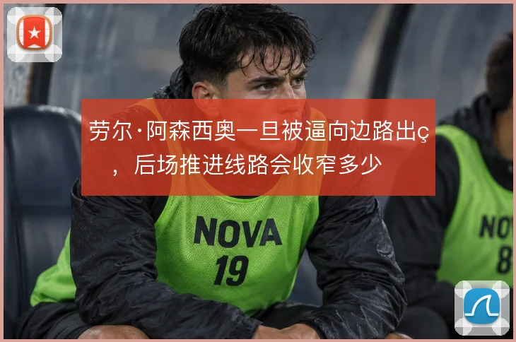 劳尔·阿森西奥一旦被逼向边路出球,后场推进线路会收窄多少