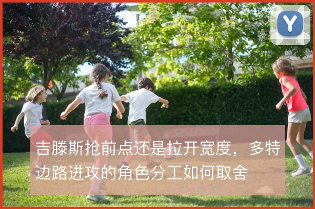 吉滕斯抢前点还是拉开宽度,多特边路进攻的角色分工如何取舍