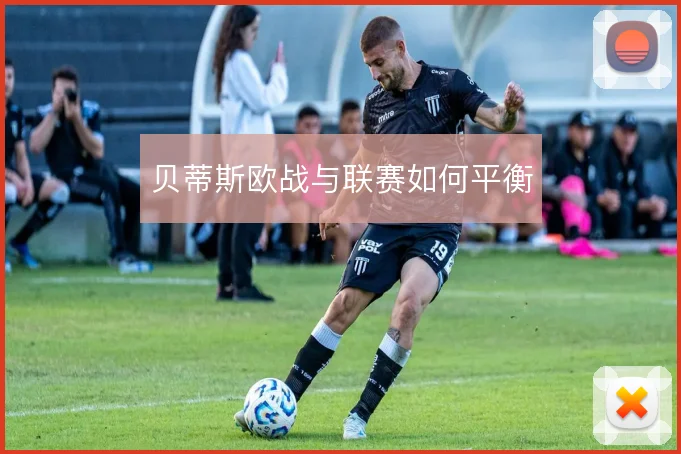 贝蒂斯欧战与联赛如何平衡