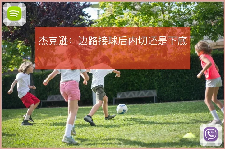 杰克逊：边路接球后内切还是下底