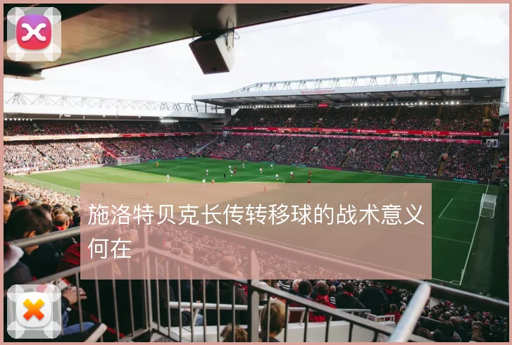 施洛特贝克长传转移球的战术意义何在