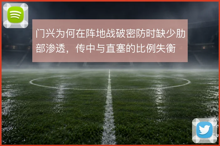 门兴为何在阵地战破密防时缺少肋部渗透，传中与直塞的比例失衡