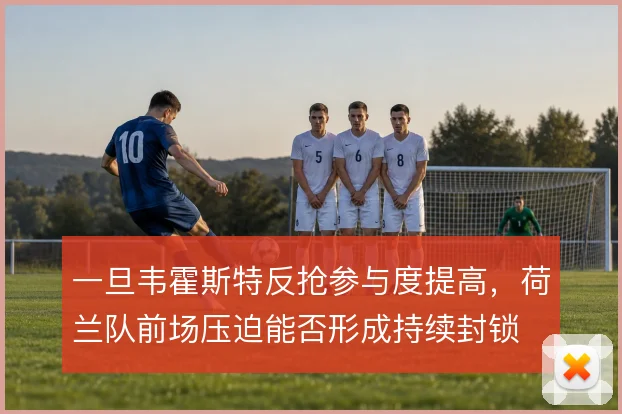 一旦韦霍斯特反抢参与度提高，荷兰队前场压迫能否形成持续封锁