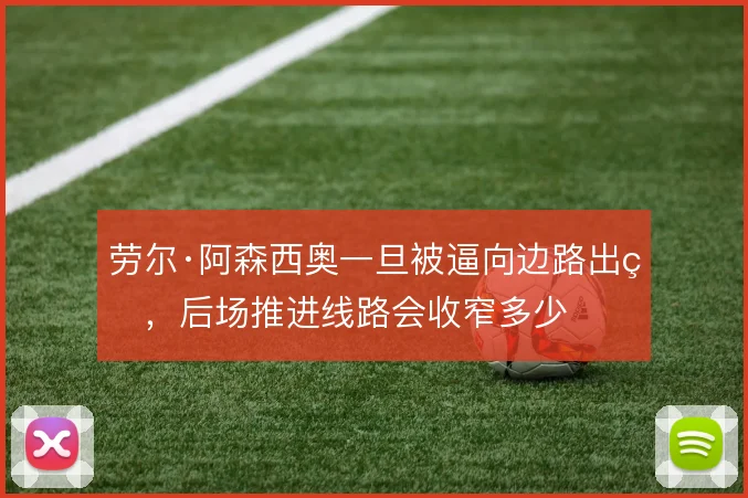 劳尔·阿森西奥一旦被逼向边路出球,后场推进线路会收窄多少