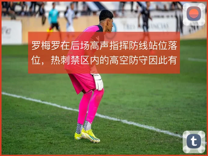 罗梅罗在后场高声指挥防线站位落位,热刺禁区内的高空防守因此有了主心骨