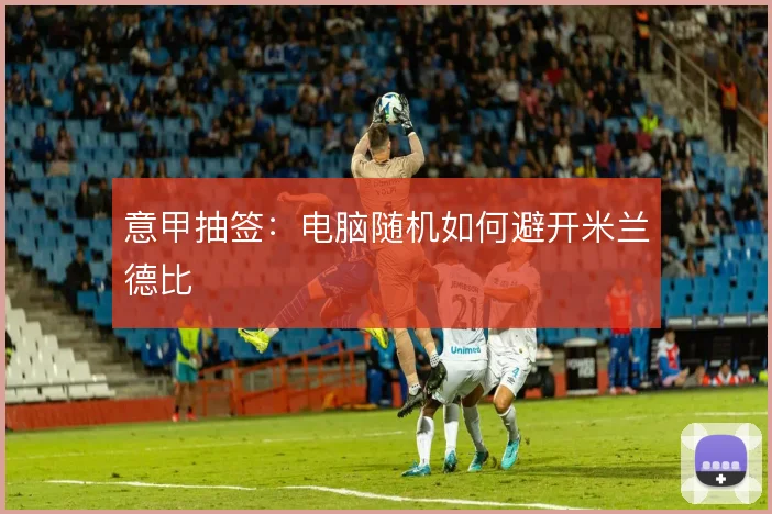 意甲抽签：电脑随机如何避开米兰德比