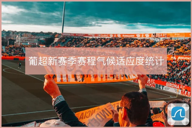 葡超新赛季赛程气候适应度统计