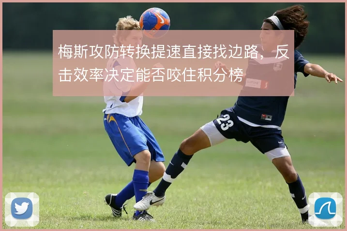 梅斯攻防转换提速直接找边路,反击效率决定能否咬住积分榜