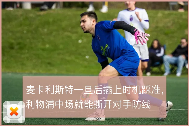 麦卡利斯特一旦后插上时机踩准，利物浦中场就能撕开对手防线