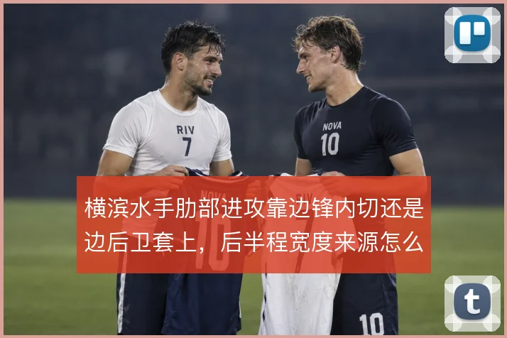 横滨水手肋部进攻靠边锋内切还是边后卫套上,后半程宽度来源怎么选