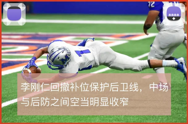李刚仁回撤补位保护后卫线，中场与后防之间空当明显收窄