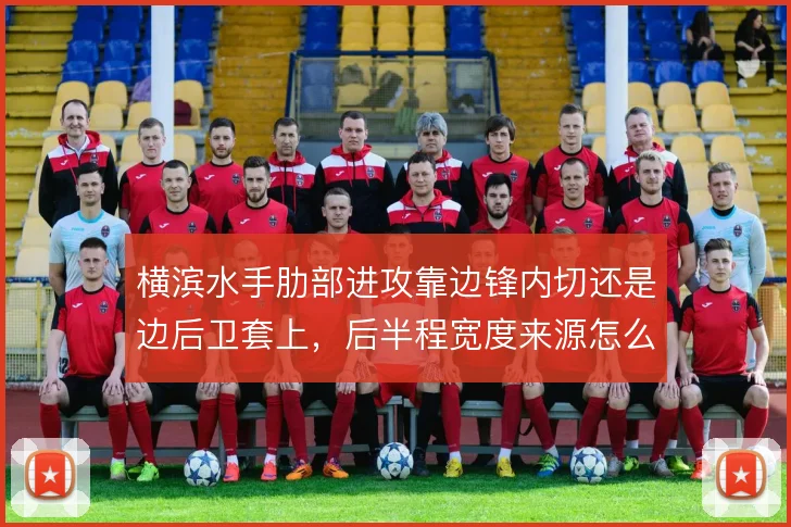 横滨水手肋部进攻靠边锋内切还是边后卫套上,后半程宽度来源怎么选