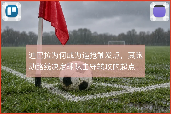 迪巴拉为何成为逼抢触发点，其跑动路线决定球队由守转攻的起点