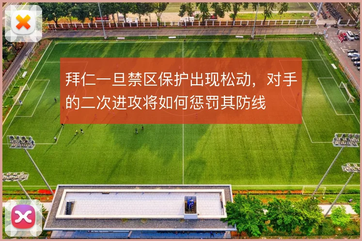 拜仁一旦禁区保护出现松动,对手的二次进攻将如何惩罚其防线