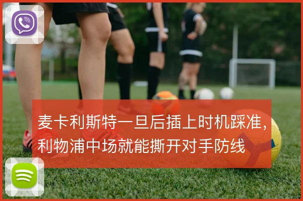 麦卡利斯特一旦后插上时机踩准,利物浦中场就能撕开对手防线