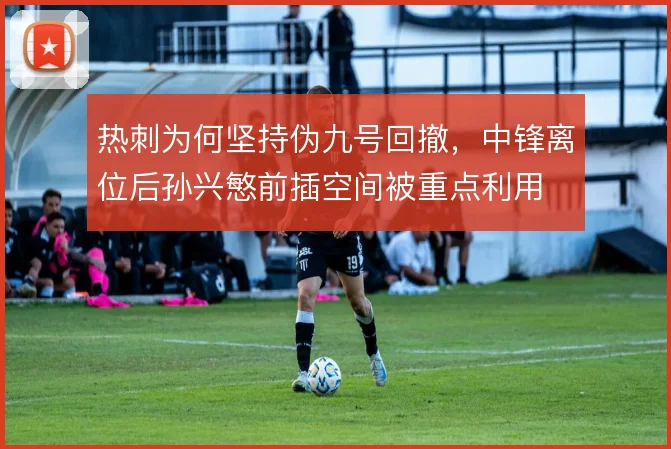 热刺为何坚持伪九号回撤，中锋离位后孙兴慜前插空间被重点利用