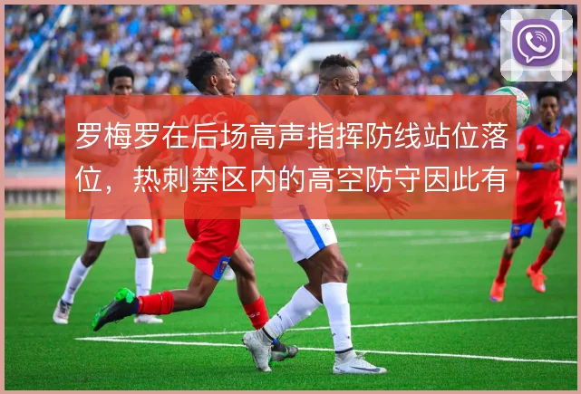 罗梅罗在后场高声指挥防线站位落位，热刺禁区内的高空防守因此有了主心骨