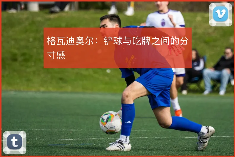 格瓦迪奥尔：铲球与吃牌之间的分寸感
