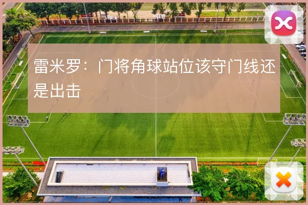 雷米罗:门将角球站位该守门线还是出击