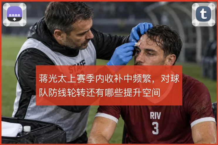 蒋光太上赛季内收补中频繁，对球队防线轮转还有哪些提升空间