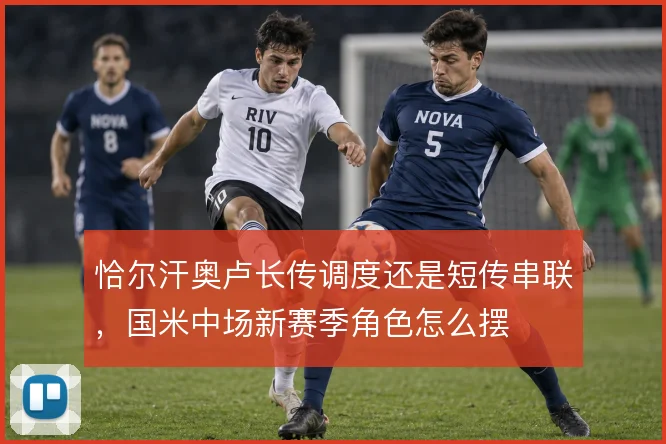 恰尔汗奥卢长传调度还是短传串联，国米中场新赛季角色怎么摆