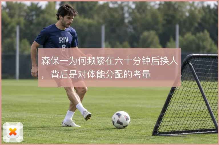 森保一为何频繁在六十分钟后换人,背后是对体能分配的考量
