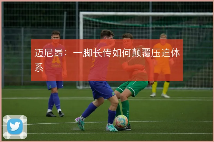 迈尼昂:一脚长传如何颠覆压迫体系