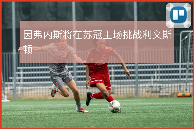 因弗内斯将在苏冠主场挑战利文斯顿