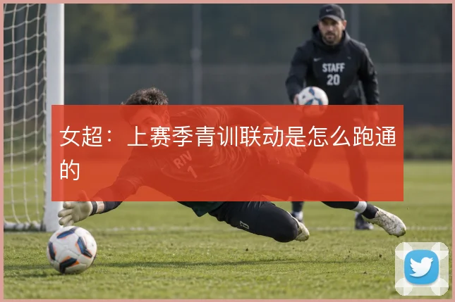 女超：上赛季青训联动是怎么跑通的