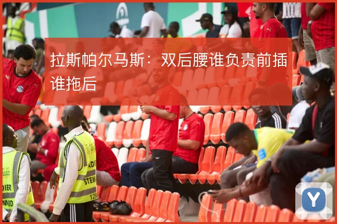 拉斯帕尔马斯:双后腰谁负责前插谁拖后