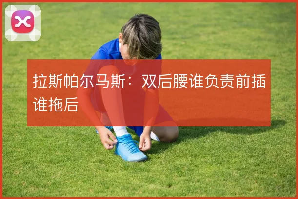 拉斯帕尔马斯：双后腰谁负责前插谁拖后