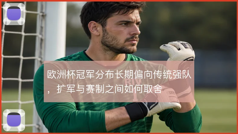 欧洲杯冠军分布长期偏向传统强队,扩军与赛制之间如何取舍