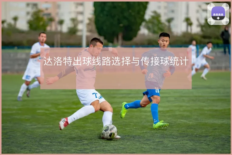 达洛特出球线路选择与传接球统计