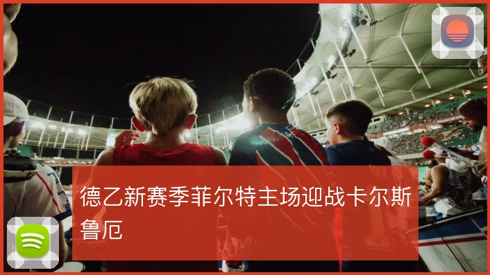 德乙新赛季菲尔特主场迎战卡尔斯鲁厄