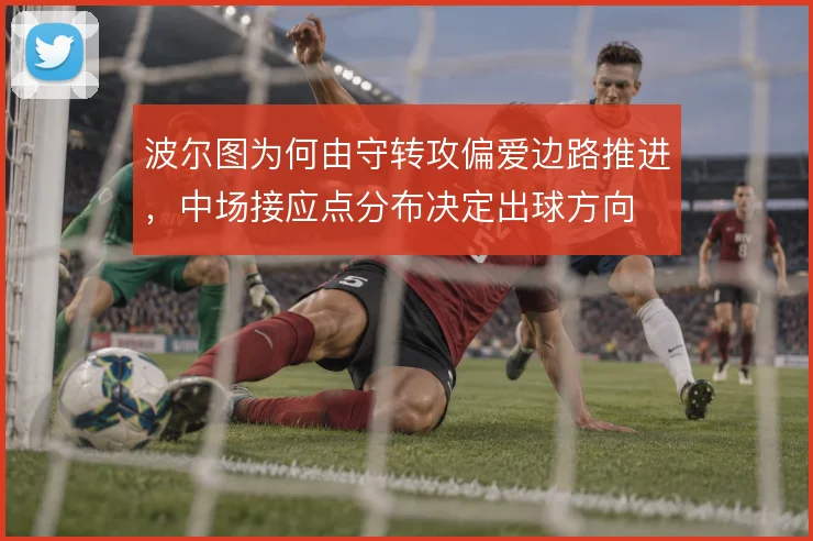 波尔图为何由守转攻偏爱边路推进,中场接应点分布决定出球方向