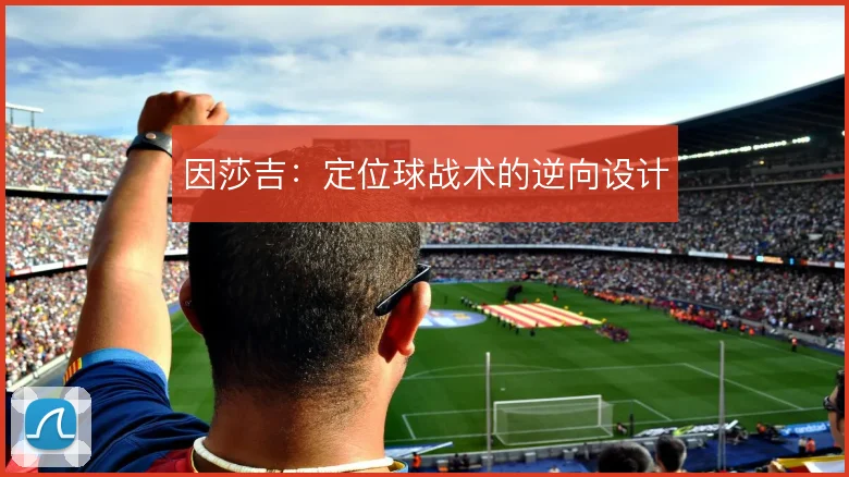因莎吉:定位球战术的逆向设计