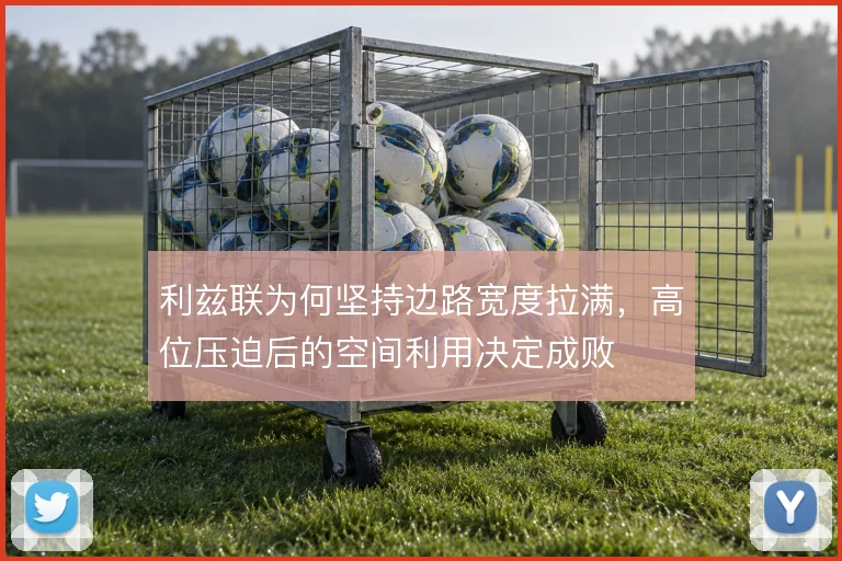 利兹联为何坚持边路宽度拉满,高位压迫后的空间利用决定成败