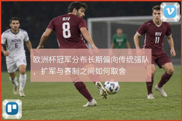 欧洲杯冠军分布长期偏向传统强队，扩军与赛制之间如何取舍