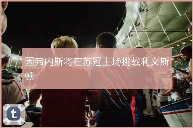 因弗内斯将在苏冠主场挑战利文斯顿